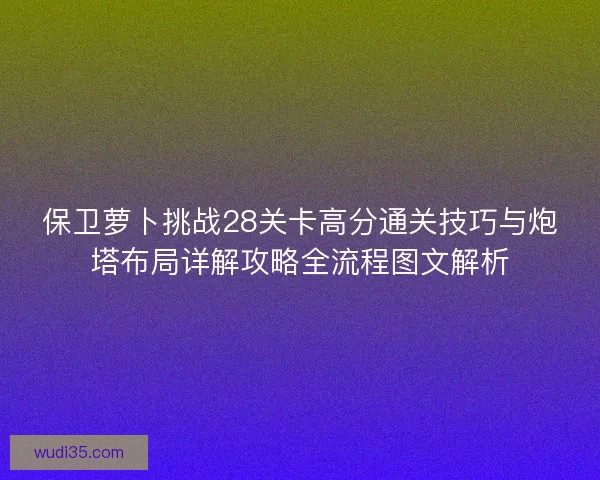 保卫萝卜挑战28关卡高分通关技巧与炮塔布局详解攻略全流程图文解析