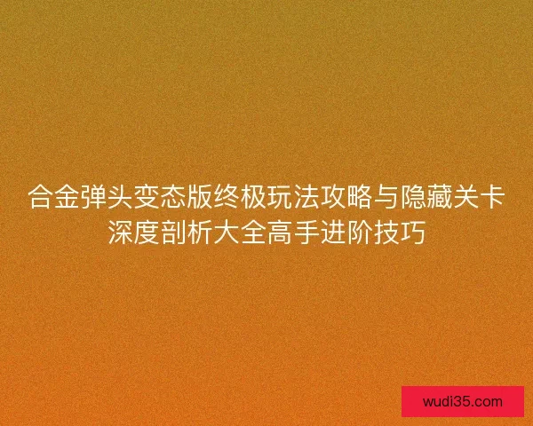 合金弹头变态版终极玩法攻略与隐藏关卡深度剖析大全高手进阶技巧