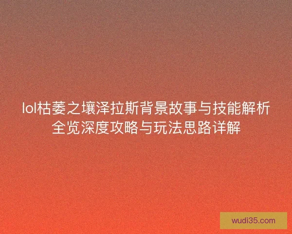 lol枯萎之壤泽拉斯背景故事与技能解析全览深度攻略与玩法思路详解