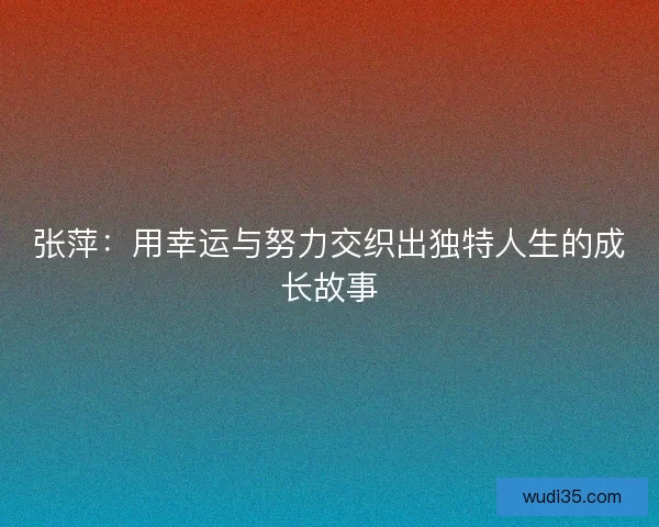 张萍：用幸运与努力交织出独特人生的成长故事