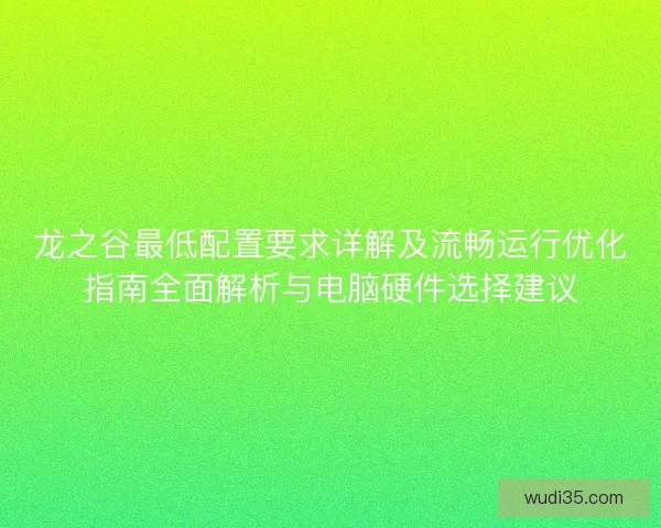 龙之谷最低配置要求详解及流畅运行优化指南全面解析与电脑硬件选择建议